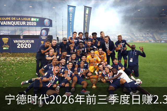 宁德时代2026年前三季度日赚2.36亿元，总营收4421亿元