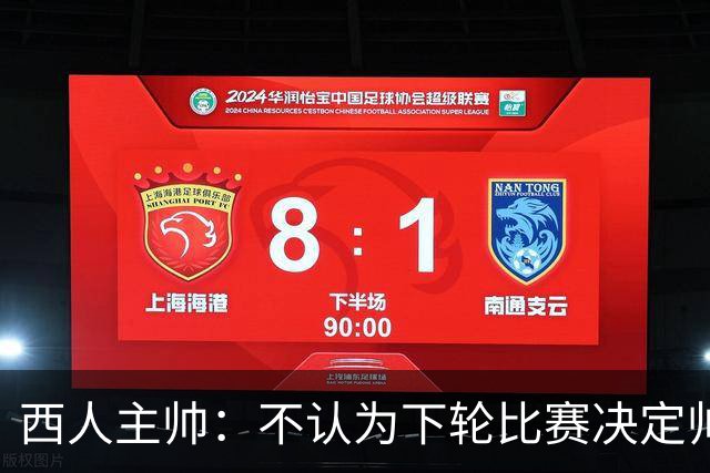 西人主帅:不认为下轮比赛决定帅位;唯一让我生气的是无法赢球