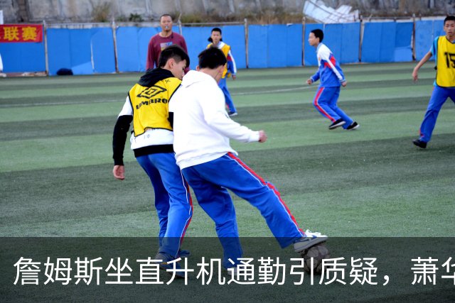詹姆斯坐直升机通勤引质疑，萧华回应：球队没掺和就没问题