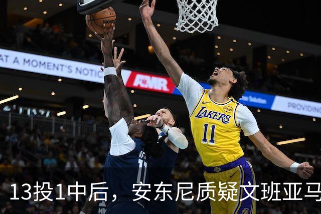 13投1中后,安东尼质疑文班亚马:没看到任何开发出的技术