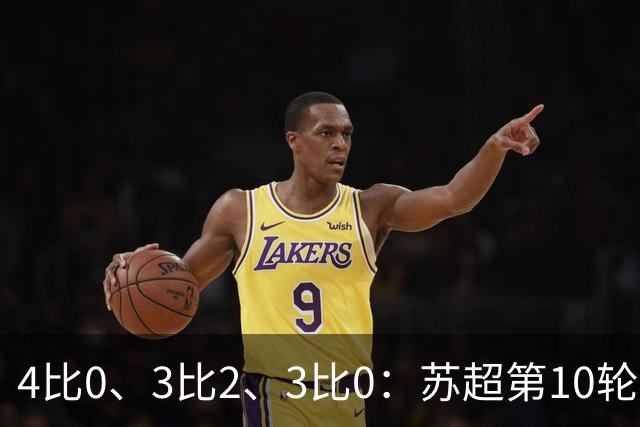 4比0、3比2、3比0：苏超第10轮三场大比分夜