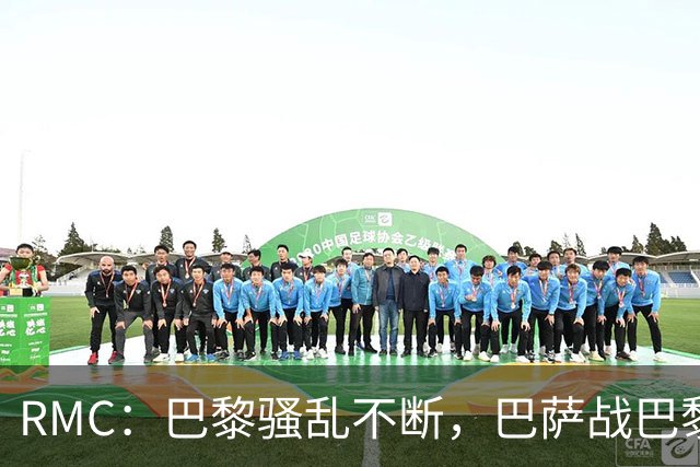 RMC：巴黎骚乱不断，巴萨战巴黎圣日耳曼安保受关注